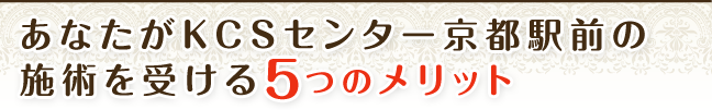 あなたがKCSセンター京都駅前の施術を受ける5つのメリット